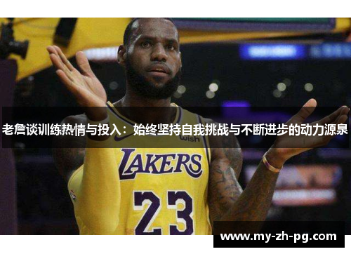 老詹谈训练热情与投入:始终坚持自我挑战与不断进步的动力源泉 老詹谈训练热情与投入:始终坚持自我挑战与不断进步的动力源泉