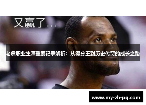 老詹职业生涯重要记录解析:从得分王到历史传奇的成长之路 老詹职业生涯重要记录解析:从得分王到历史传奇的成长之路