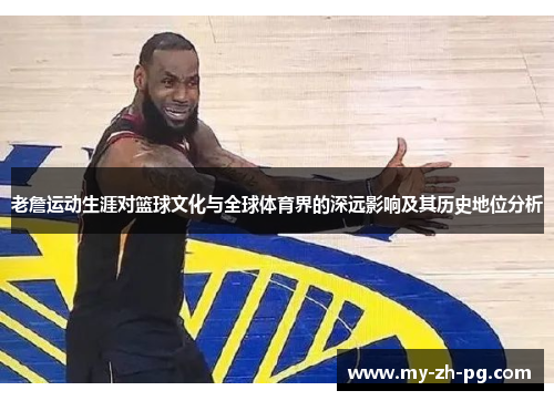 老詹运动生涯对篮球文化与全球体育界的深远影响及其历史地位分析