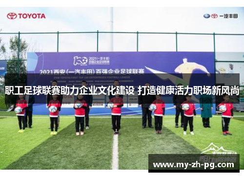 职工足球联赛助力企业文化建设 打造健康活力职场新风尚