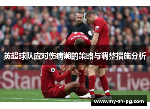 英超球队应对伤病潮的策略与调整措施分析 英超球队应对伤病潮的策略与调整措施分析
