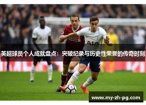 英超球员个人成就盘点：突破纪录与历史性荣誉的传奇时刻