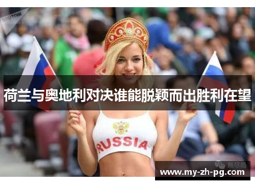 荷兰与奥地利对决谁能脱颖而出胜利在望 荷兰与奥地利对决谁能脱颖而出胜利在望