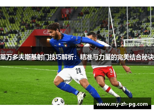莱万多夫斯基射门技巧解析:精准与力量的完美结合秘诀 莱万多夫斯基射门技巧解析:精准与力量的完美结合秘诀