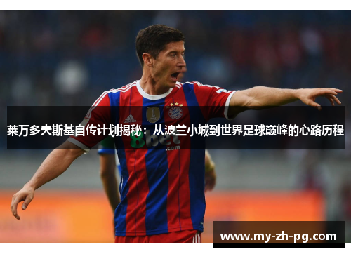 莱万多夫斯基自传计划揭秘：从波兰小城到世界足球巅峰的心路历程