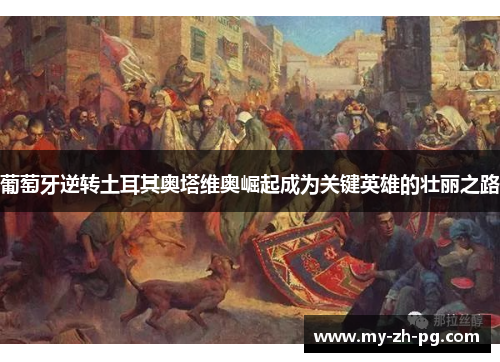 葡萄牙逆转土耳其奥塔维奥崛起成为关键英雄的壮丽之路