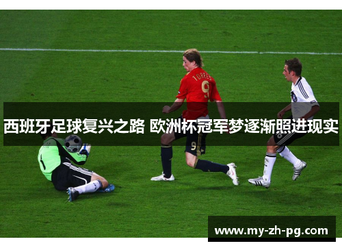 西班牙足球复兴之路 欧洲杯冠军梦逐渐照进现实