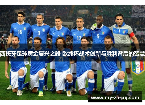 西班牙足球黄金复兴之路 欧洲杯战术创新与胜利背后的智慧