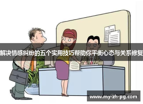 解决情感纠纷的五个实用技巧帮助你平衡心态与关系修复 解决情感纠纷的五个实用技巧帮助你平衡心态与关系修复
