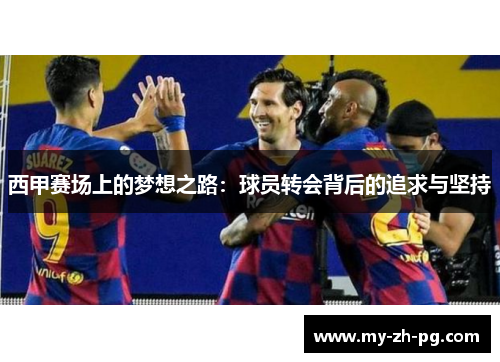 西甲赛场上的梦想之路:球员转会背后的追求与坚持 西甲赛场上的梦想之路:球员转会背后的追求与坚持