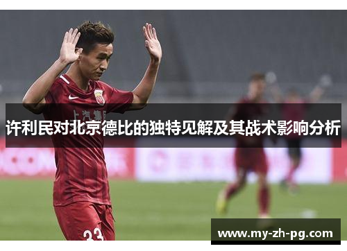 许利民对北京德比的独特见解及其战术影响分析