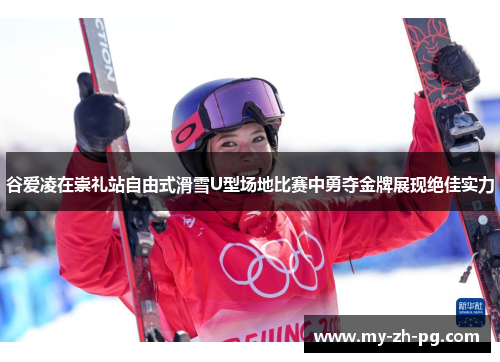 谷爱凌在崇礼站自由式滑雪U型场地比赛中勇夺金牌展现绝佳实力