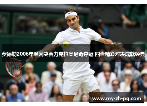 费德勒2006年温网决赛力克拉奥尼奇夺冠 四盘精彩对决成就经典 费德勒2006年温网决赛力克拉奥尼奇夺冠 四盘精彩对决成就经典
