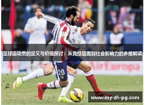 足球运动员的定义与价值探讨:从竞技层面到社会影响力的多维解读 足球运动员的定义与价值探讨:从竞技层面到社会影响力的多维解读