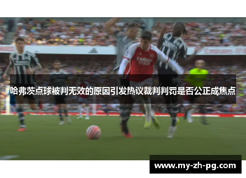 哈弗茨点球被判无效的原因引发热议裁判判罚是否公正成焦点 哈弗茨点球被判无效的原因引发热议裁判判罚是否公正成焦点