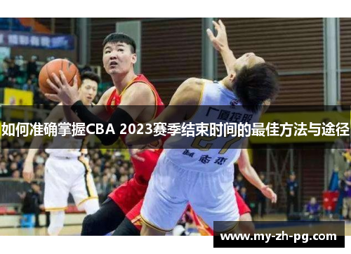 如何准确掌握CBA 2023赛季结束时间的最佳方法与途径 如何准确掌握CBA 2023赛季结束时间的最佳方法与途径