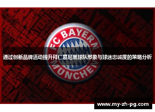 通过创新品牌活动提升拜仁慕尼黑球队形象与球迷忠诚度的策略分析 通过创新品牌活动提升拜仁慕尼黑球队形象与球迷忠诚度的策略分析