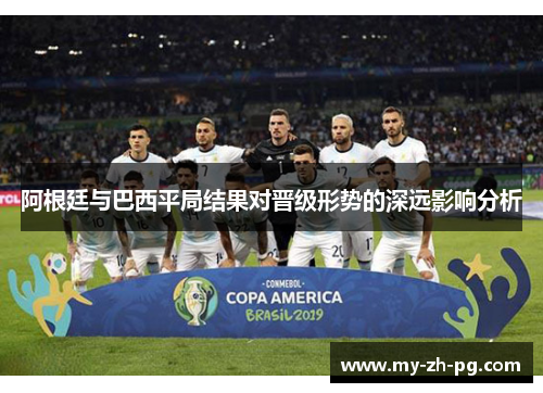 阿根廷与巴西平局结果对晋级形势的深远影响分析