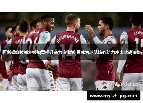 阿斯顿维拉新外援加盟提升实力 新援能否成为球队核心助力冲击欧战资格 阿斯顿维拉新外援加盟提升实力 新援能否成为球队核心助力冲击欧战资格