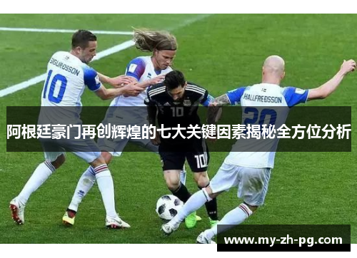 阿根廷豪门再创辉煌的七大关键因素揭秘全方位分析