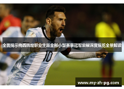全面揭示梅西辉煌职业生涯全部小型赛事冠军荣耀深度纵览全景解读