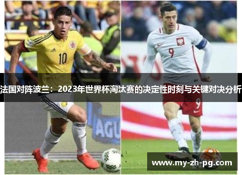 法国对阵波兰:2023年世界杯淘汰赛的决定性时刻与关键对决分析 法国对阵波兰:2023年世界杯淘汰赛的决定性时刻与关键对决分析