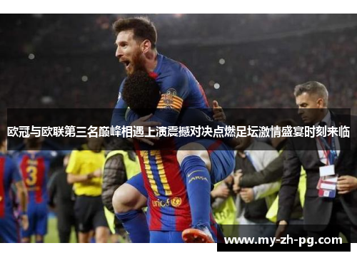 欧冠与欧联第三名巅峰相遇上演震撼对决点燃足坛激情盛宴时刻来临 欧冠与欧联第三名巅峰相遇上演震撼对决点燃足坛激情盛宴时刻来临