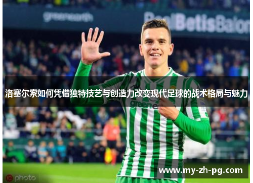 洛塞尔索如何凭借独特技艺与创造力改变现代足球的战术格局与魅力 洛塞尔索如何凭借独特技艺与创造力改变现代足球的战术格局与魅力