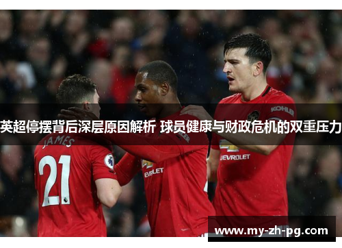 英超停摆背后深层原因解析 球员健康与财政危机的双重压力