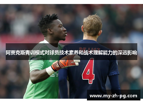 阿贾克斯青训模式对球员技术素养和战术理解能力的深远影响