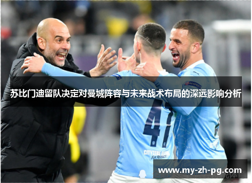苏比门迪留队决定对曼城阵容与未来战术布局的深远影响分析