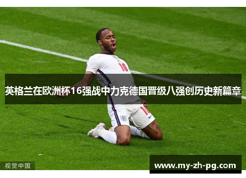 英格兰在欧洲杯16强战中力克德国晋级八强创历史新篇章