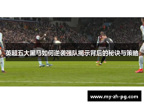 英超五大黑马如何逆袭强队揭示背后的秘诀与策略