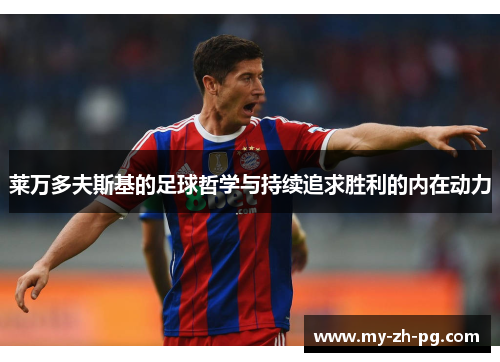 莱万多夫斯基的足球哲学与持续追求胜利的内在动力