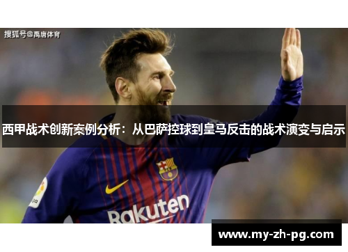 西甲战术创新案例分析：从巴萨控球到皇马反击的战术演变与启示