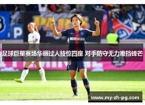 足球巨星赛场华丽过人技惊四座 对手防守无力难挡锋芒