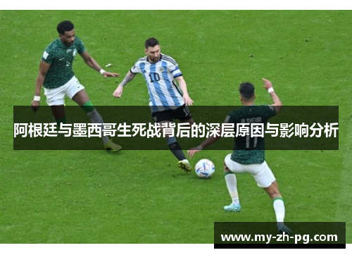 阿根廷与墨西哥生死战背后的深层原因与影响分析