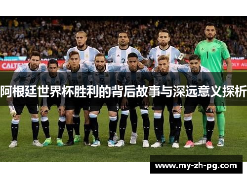 阿根廷世界杯胜利的背后故事与深远意义探析