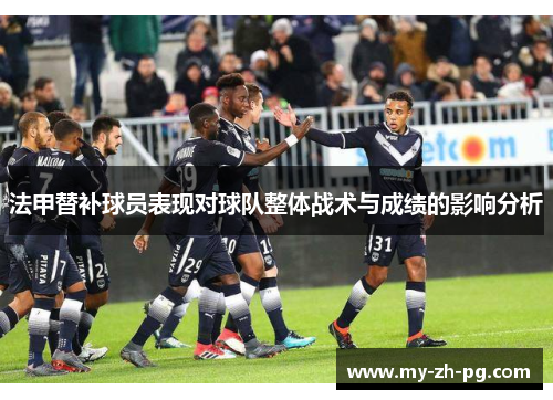 法甲替补球员表现对球队整体战术与成绩的影响分析 法甲替补球员表现对球队整体战术与成绩的影响分析