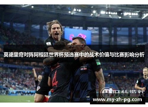 莫德里奇对阵阿根廷世界杯预选赛中的战术价值与比赛影响分析