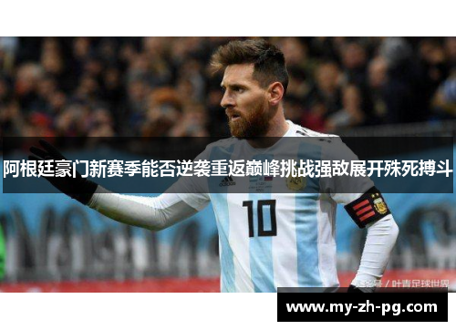 阿根廷豪门新赛季能否逆袭重返巅峰挑战强敌展开殊死搏斗