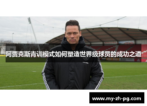 阿贾克斯青训模式如何塑造世界级球员的成功之道