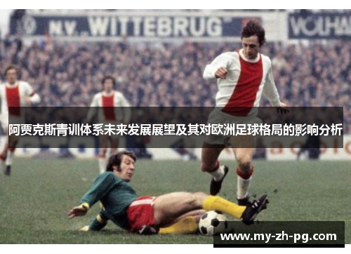 阿贾克斯青训体系未来发展展望及其对欧洲足球格局的影响分析 阿贾克斯青训体系未来发展展望及其对欧洲足球格局的影响分析