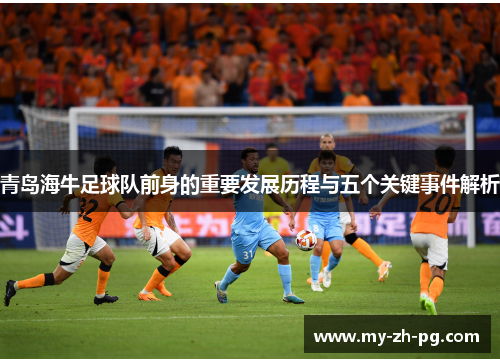 青岛海牛足球队前身的重要发展历程与五个关键事件解析 青岛海牛足球队前身的重要发展历程与五个关键事件解析