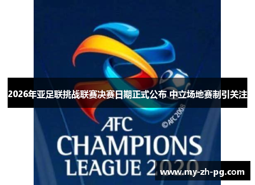 2026年亚足联挑战联赛决赛日期正式公布 中立场地赛制引关注 2026年亚足联挑战联赛决赛日期正式公布 中立场地赛制引关注