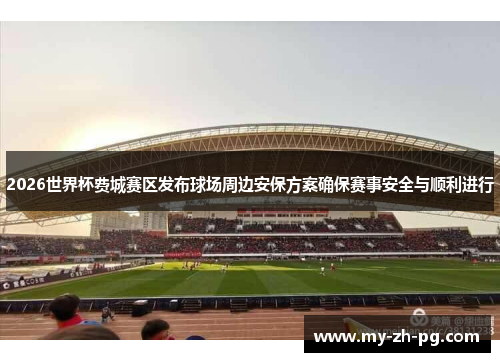 2026世界杯费城赛区发布球场周边安保方案确保赛事安全与顺利进行 2026世界杯费城赛区发布球场周边安保方案确保赛事安全与顺利进行