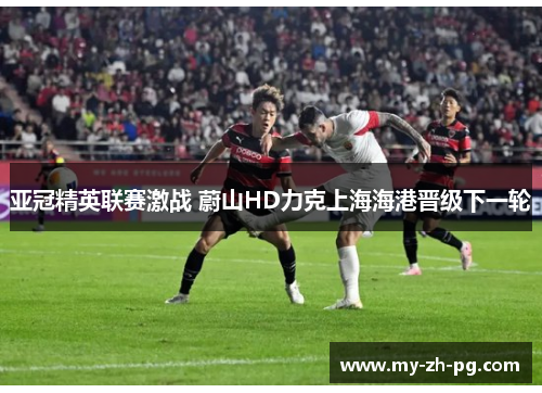 亚冠精英联赛激战 蔚山HD力克上海海港晋级下一轮 亚冠精英联赛激战 蔚山HD力克上海海港晋级下一轮