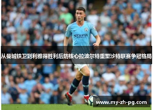 从曼城铁卫到利雅得胜利后防核心拉波尔特重塑沙特联赛争冠格局