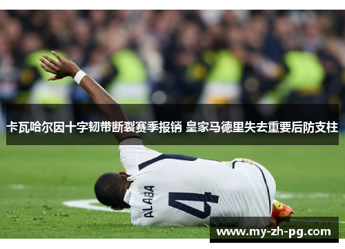 卡瓦哈尔因十字韧带断裂赛季报销 皇家马德里失去重要后防支柱 卡瓦哈尔因十字韧带断裂赛季报销 皇家马德里失去重要后防支柱