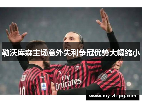 勒沃库森主场意外失利争冠优势大幅缩小